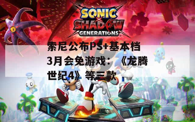 索尼公布PS+基本档3月会免游戏：《龙腾世纪4》等三款