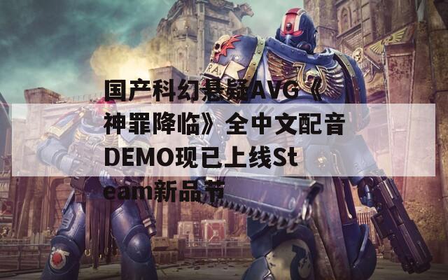 国产科幻悬疑AVG《神罪降临》全中文配音DEMO现已上线Steam新品节