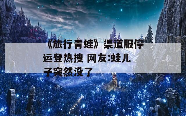 《旅行青蛙》渠道服停运登热搜 网友:蛙儿子突然没了