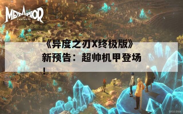 《异度之刃X终极版》新预告：超帅机甲登场！