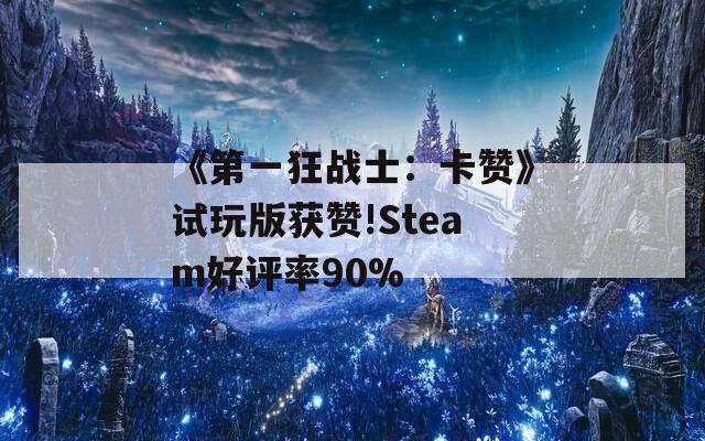 《第一狂战士：卡赞》试玩版获赞!Steam好评率90%
