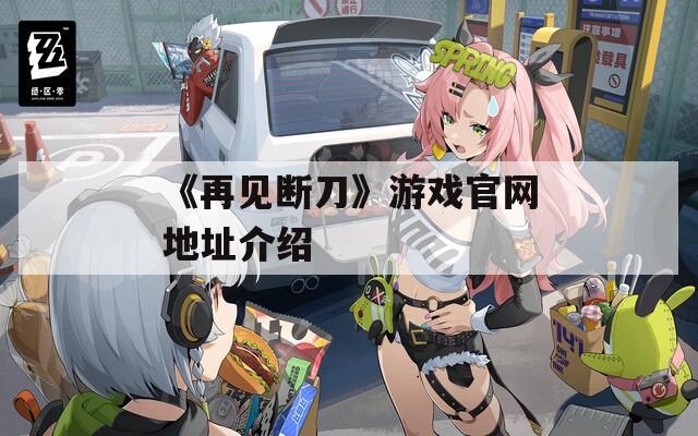《再见断刀》游戏官网地址介绍