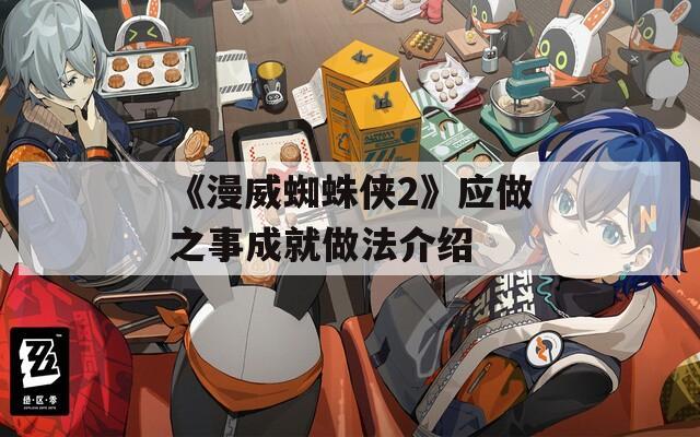 《漫威蜘蛛侠2》应做之事成就做法介绍