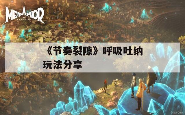 《节奏裂隙》呼吸吐纳玩法分享