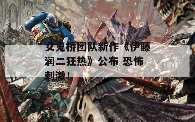 女鬼桥团队新作《伊藤润二狂热》公布 恐怖刺激！