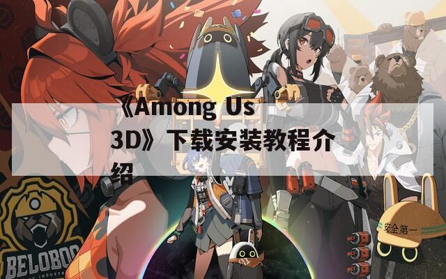 《Among Us 3D》下载安装教程介绍