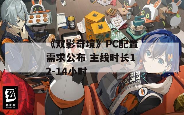 《双影奇境》PC配置需求公布 主线时长12-14小时