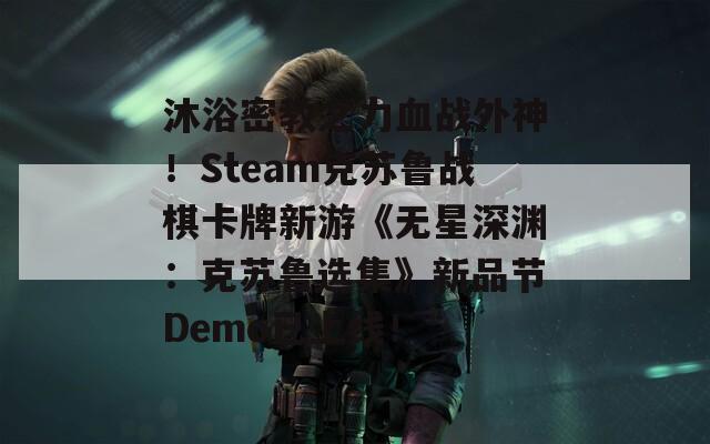 沐浴密教之力血战外神！Steam克苏鲁战棋卡牌新游《无星深渊：克苏鲁选集》新品节Demo已上线！
