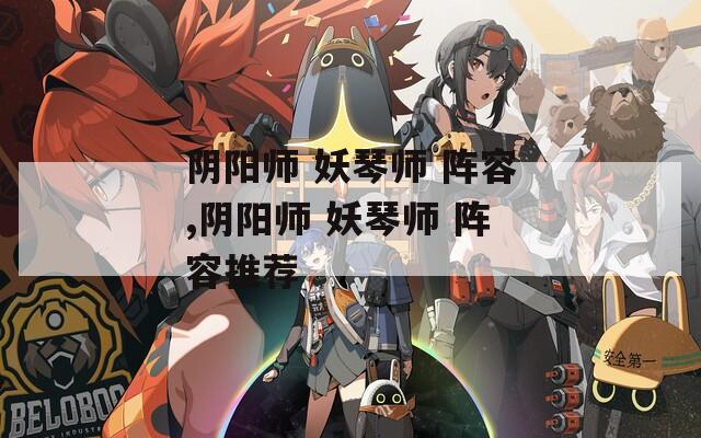阴阳师 妖琴师 阵容,阴阳师 妖琴师 阵容推荐