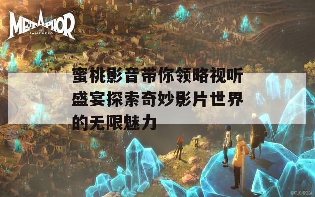 蜜桃影音带你领略视听盛宴探索奇妙影片世界的无限魅力