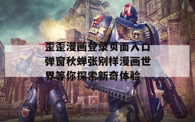 歪歪漫画登录页面入口弹窗秋蝉张别样漫画世界等你探索新奇体验