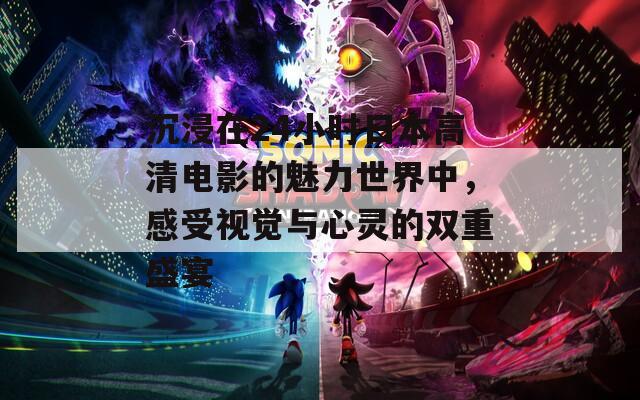 沉浸在24小时日本高清电影的魅力世界中，感受视觉与心灵的双重盛宴