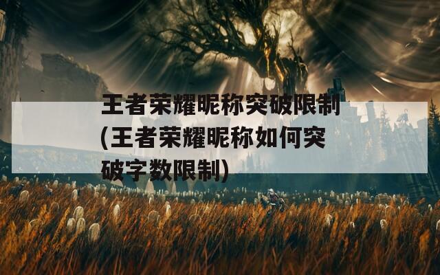 王者荣耀昵称突破限制(王者荣耀昵称如何突破字数限制)