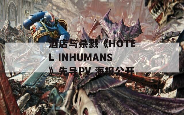 酒店与杀戮《HOTEL INHUMANS》先导PV 海报公开