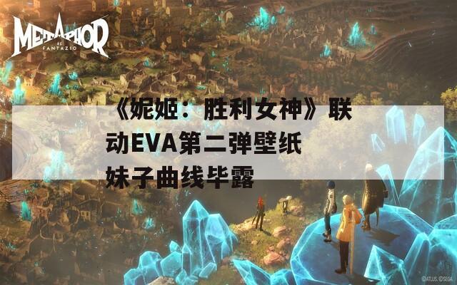《妮姬：胜利女神》联动EVA第二弹壁纸 妹子曲线毕露
