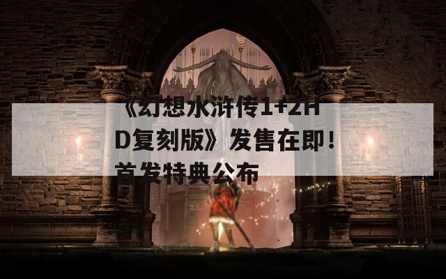 《幻想水浒传1+2HD复刻版》发售在即！首发特典公布