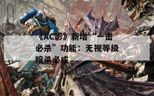 《AC影》新增“一击必杀”功能：无视等级暗杀必成
