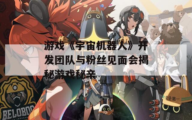 游戏《宇宙机器人》开发团队与粉丝见面会揭秘游戏秘辛