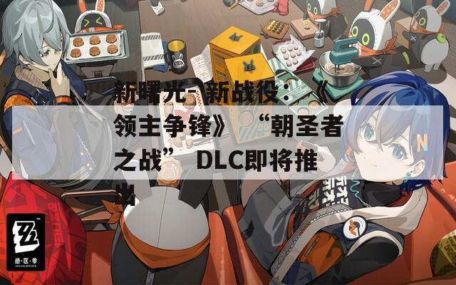 新曙光- 新战役：《领主争锋》 “朝圣者之战” DLC即将推出