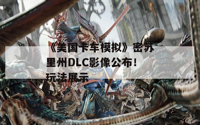 《美国卡车模拟》密苏里州DLC影像公布！玩法展示