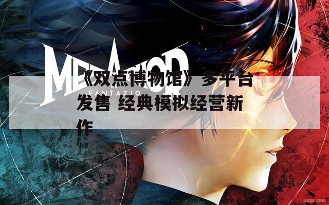 《双点博物馆》多平台发售 经典模拟经营新作