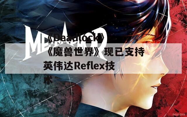 《Deadlock》《魔兽世界》现已支持英伟达Reflex技术