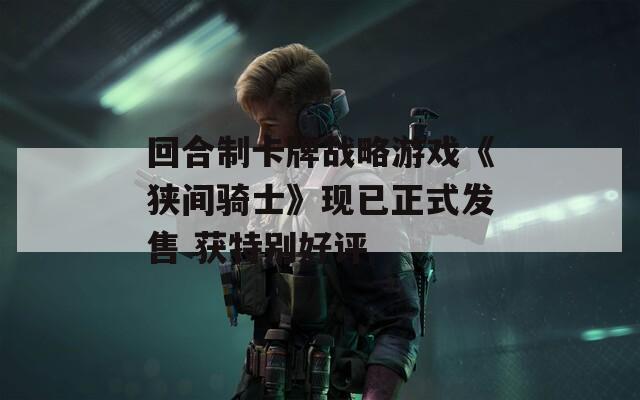 回合制卡牌战略游戏《狭间骑士》现已正式发售 获特别好评