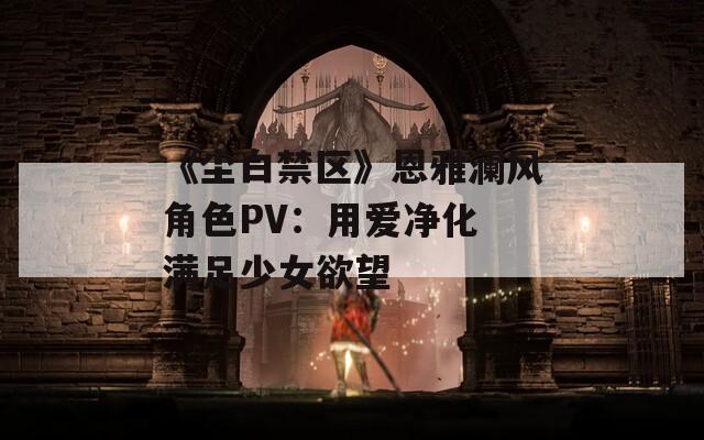 《尘白禁区》恩雅澜风角色PV：用爱净化 满足少女欲望