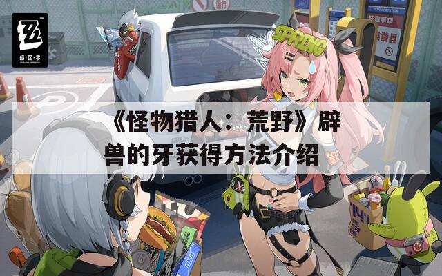 《怪物猎人：荒野》辟兽的牙获得方法介绍