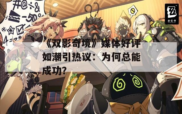《双影奇境》媒体好评如潮引热议：为何总能成功？