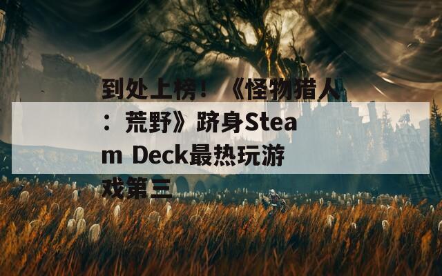 到处上榜！《怪物猎人：荒野》跻身Steam Deck最热玩游戏第三