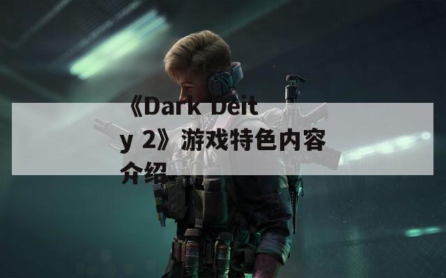 《Dark Deity 2》游戏特色内容介绍