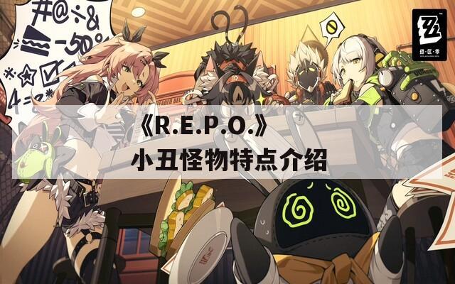 《R.E.P.O.》小丑怪物特点介绍  第1张