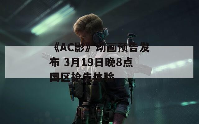 《AC影》动画预告发布 3月19日晚8点国区抢先体验