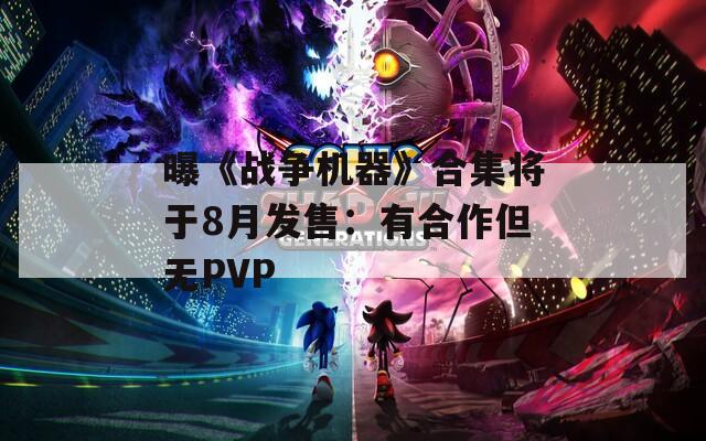 曝《战争机器》合集将于8月发售：有合作但无PVP