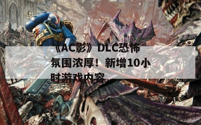 《AC影》DLC恐怖氛围浓厚！新增10小时游戏内容