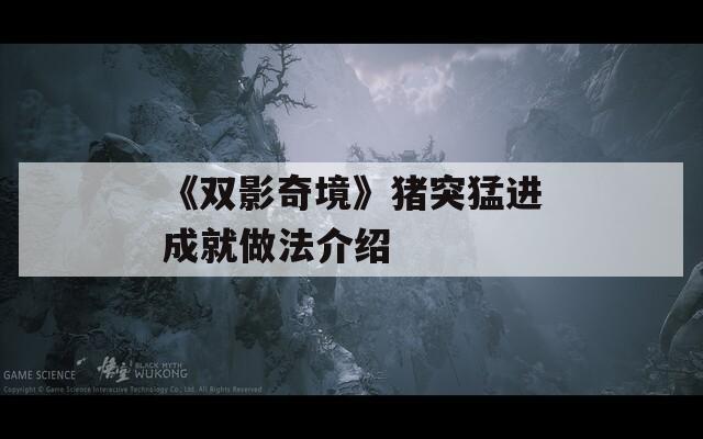 《双影奇境》猪突猛进成就做法介绍