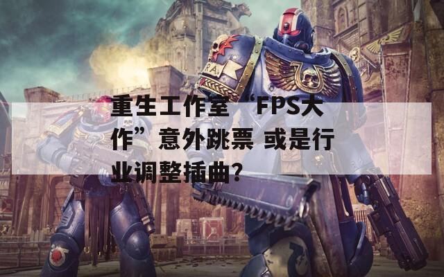 重生工作室“FPS大作”意外跳票 或是行业调整插曲？