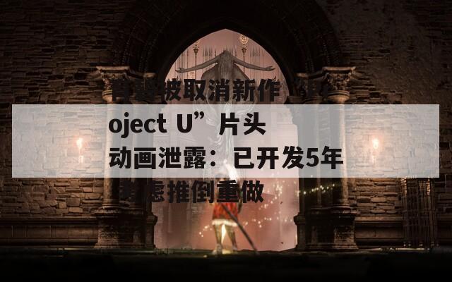 育碧被取消新作“Project U”片头动画泄露：已开发5年 考虑推倒重做