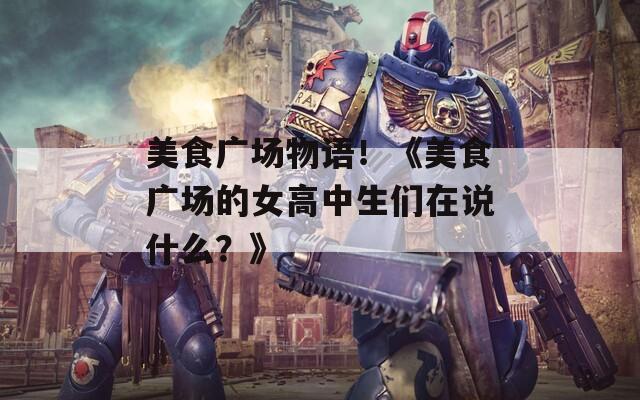 美食广场物语！《美食广场的女高中生们在说什么？》