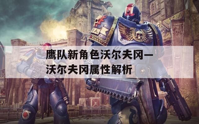 鹰队新角色沃尔夫冈—沃尔夫冈属性解析