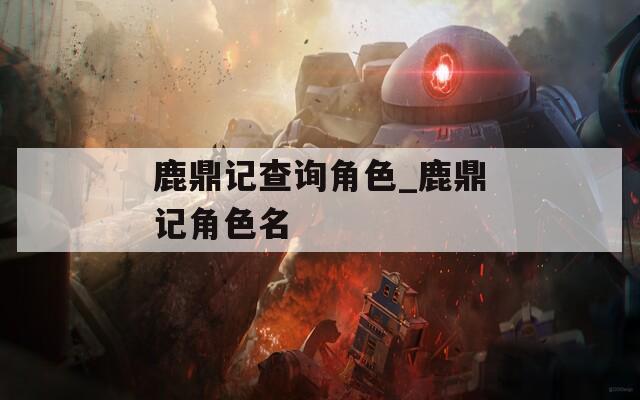 鹿鼎记查询角色_鹿鼎记角色名  第1张