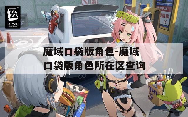 魔域口袋版角色-魔域口袋版角色所在区查询