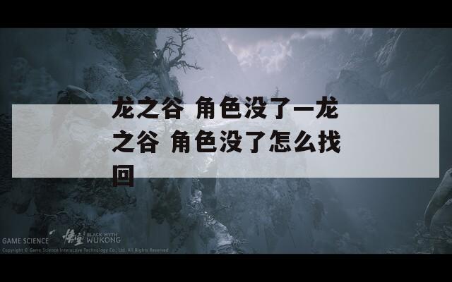 龙之谷 角色没了—龙之谷 角色没了怎么找回  第1张