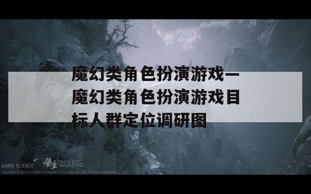 魔幻类角色扮演游戏—魔幻类角色扮演游戏目标人群定位调研图