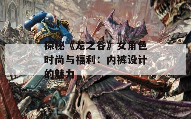 探秘《龙之谷》女角色时尚与福利：内裤设计的魅力