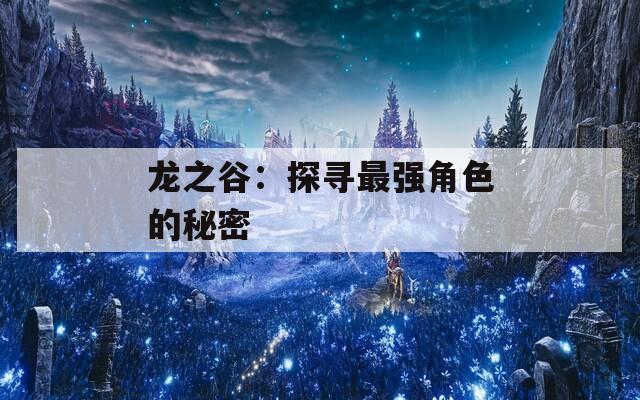 龙之谷：探寻最强角色的秘密  第1张