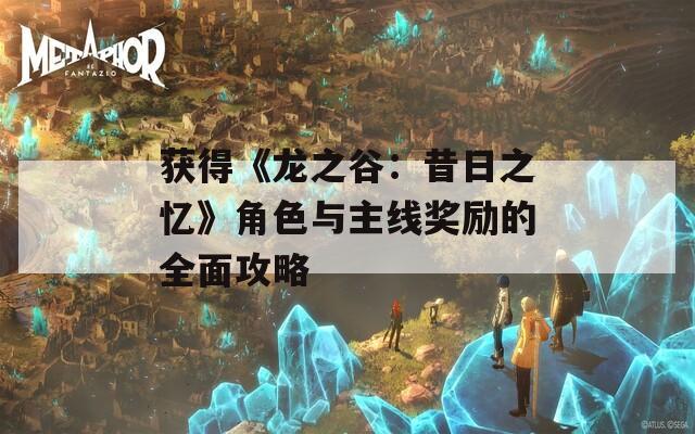获得《龙之谷：昔日之忆》角色与主线奖励的全面攻略