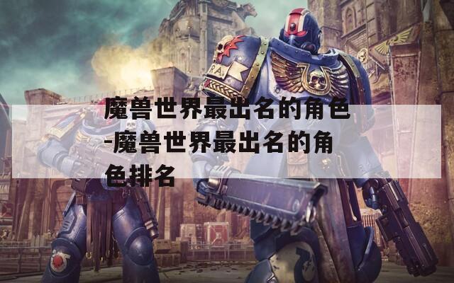 魔兽世界最出名的角色-魔兽世界最出名的角色排名  第1张