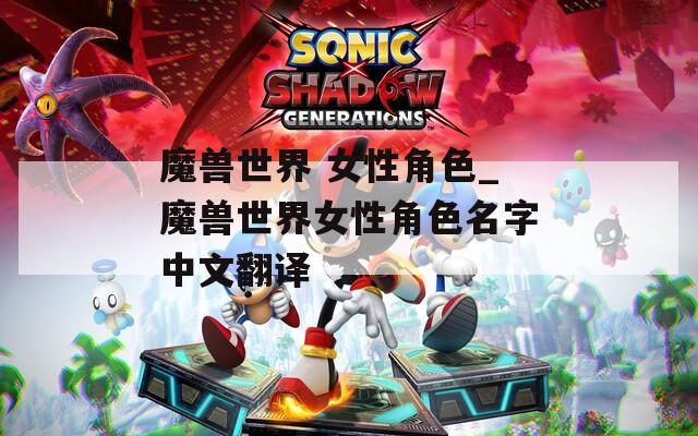 魔兽世界 女性角色_魔兽世界女性角色名字中文翻译